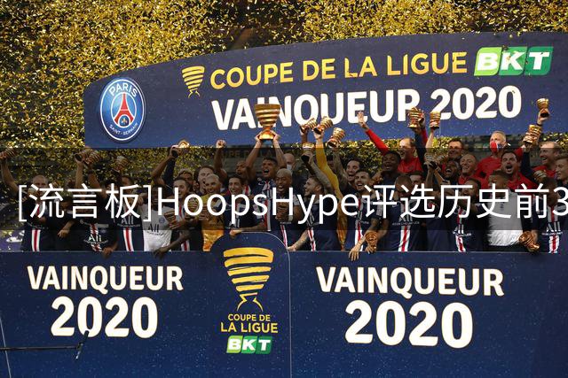 [流言板]HoopsHype评选历史前30球员：詹姆斯第一，乔丹贾巴尔二三